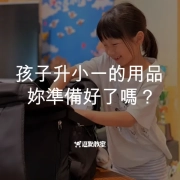 孩子升小一的用品,你準備好了嗎?新生開學物品準備懶人包 10 孩子升小一的用品,你準備好了嗎?